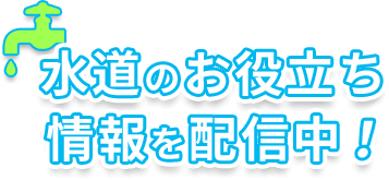 水道のお役立ち情報を配信中！