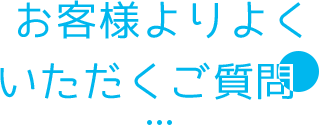 お客様よりよくいただくご質問